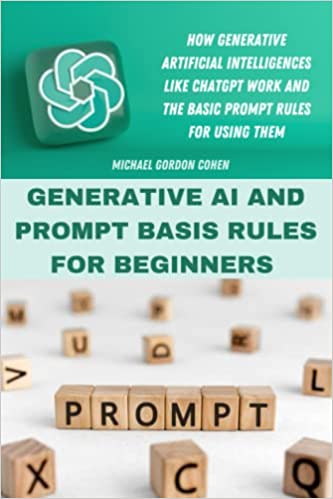 GENERATIVE AI AND PROMPT BASIS RULES FOR BEGINNERS: How generative artificial intelligences like chatgpt work and the basic prompt rules for using them - Pdf